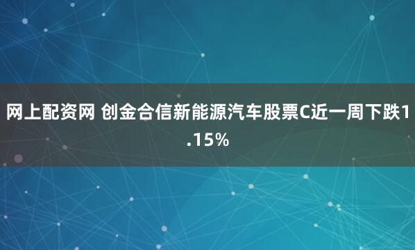 网上配资网 创金合信新能源汽车股票C近一周下跌1.15%