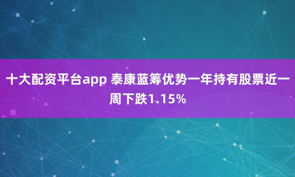 十大配资平台app 泰康蓝筹优势一年持有股票近一周下跌1.15%