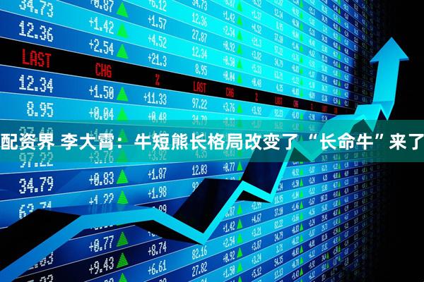 配资界 李大霄：牛短熊长格局改变了 “长命牛”来了