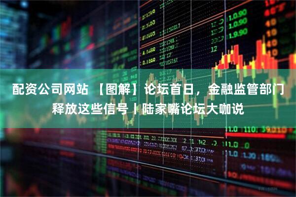 配资公司网站 【图解】论坛首日，金融监管部门释放这些信号丨陆家嘴论坛大咖说