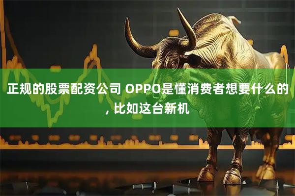 正规的股票配资公司 OPPO是懂消费者想要什么的, 比如这台新机